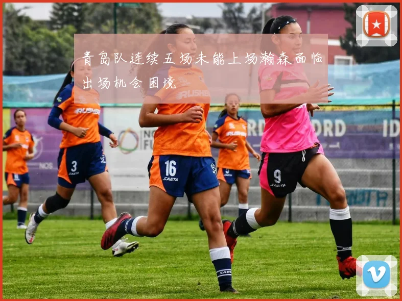 青岛队连续五场未能上场瀚森面临出场机会困境