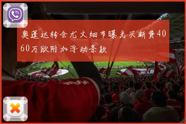 奥蓬达转会尤文细节曝光买断费4060万欧附加浮动条款