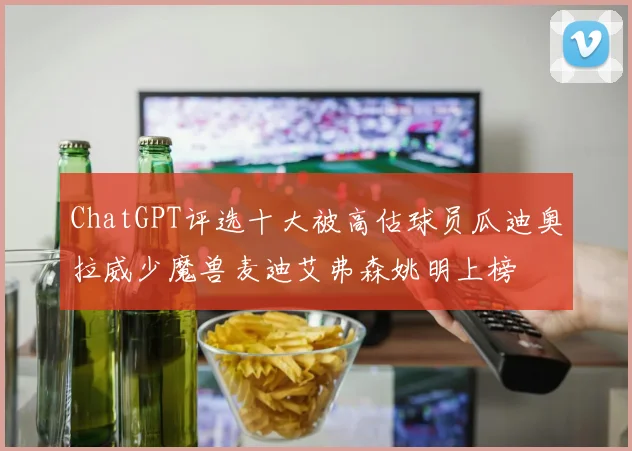 ChatGPT评选十大被高估球员瓜迪奥拉威少魔兽麦迪艾弗森姚明上榜