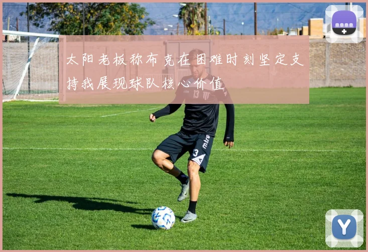 太阳老板称布克在困难时刻坚定支持我展现球队核心价值