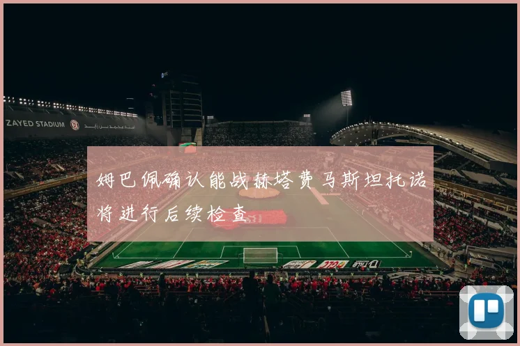 姆巴佩确认能战赫塔费马斯坦托诺将进行后续检查