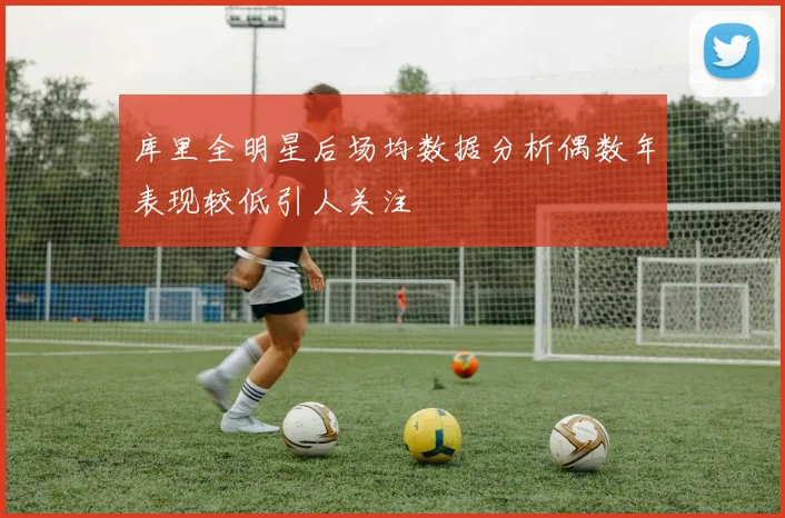 库里全明星后场均数据分析偶数年表现较低引人关注