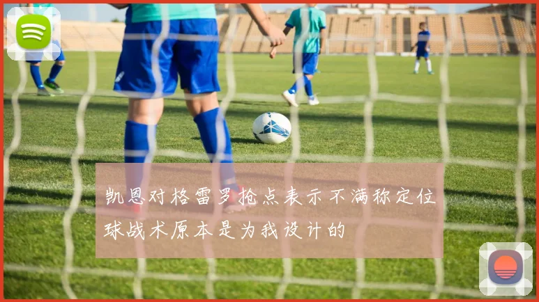 凯恩对格雷罗抢点表示不满称定位球战术原本是为我设计的