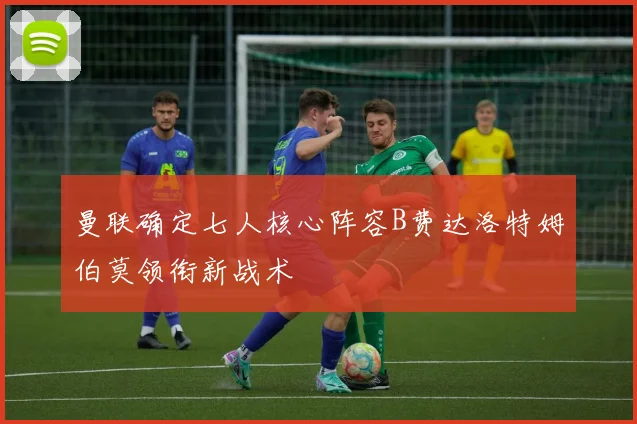 曼联确定七人核心阵容B费达洛特姆伯莫领衔新战术