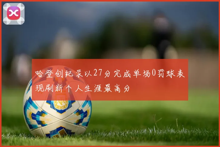哈登创纪录以27分完成单场0罚球表现刷新个人生涯最高分