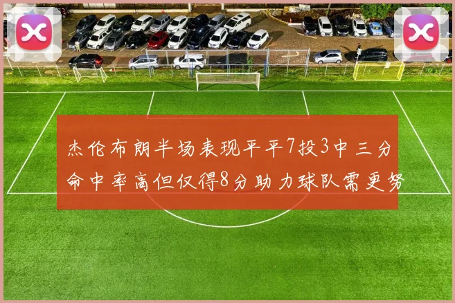 杰伦布朗半场表现平平7投3中三分命中率高但仅得8分助力球队需更努力
