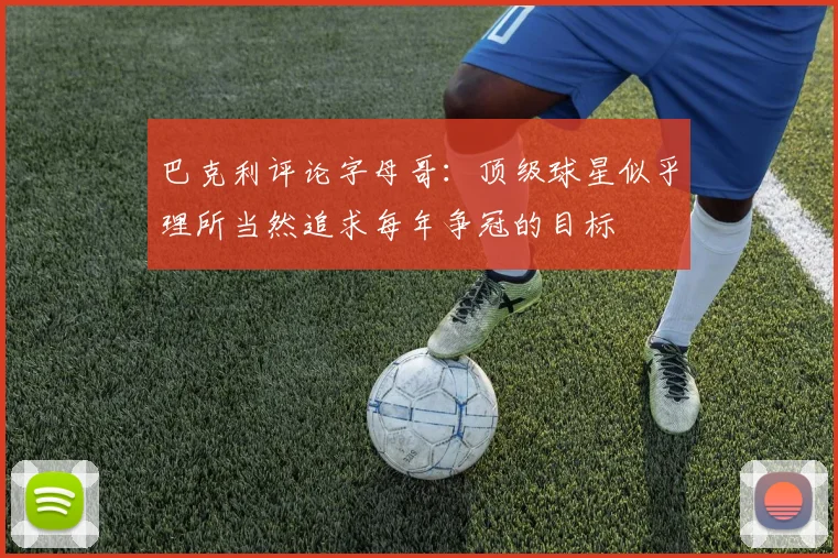 巴克利评论字母哥：顶级球星似乎理所当然追求每年争冠的目标