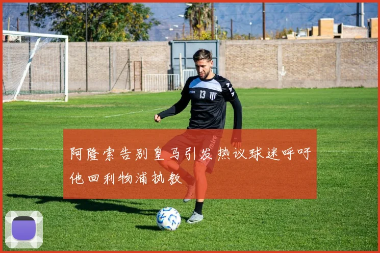 阿隆索告别皇马引发热议球迷呼吁他回利物浦执教