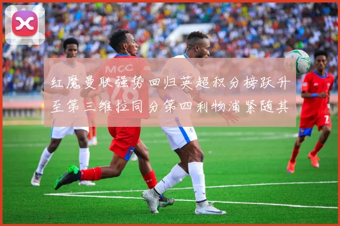 红魔曼联强势回归英超积分榜跃升至第三维拉同分第四利物浦紧随其后第五