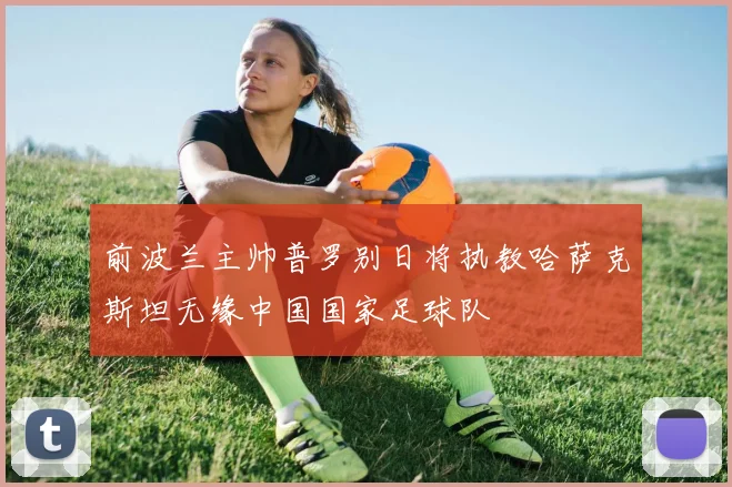 前波兰主帅普罗别日将执教哈萨克斯坦无缘中国国家足球队