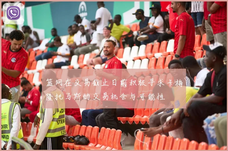 篮网在交易截止日前积极寻求卡梅隆托马斯的交易机会与可能性