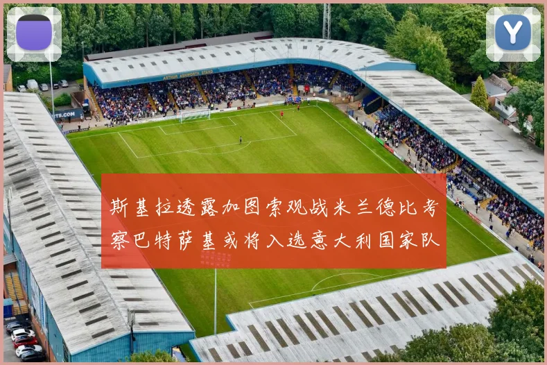 斯基拉透露加图索观战米兰德比考察巴特萨基或将入选意大利国家队