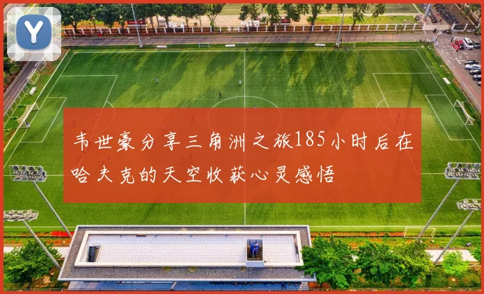 韦世豪分享三角洲之旅185小时后在哈夫克的天空收获心灵感悟