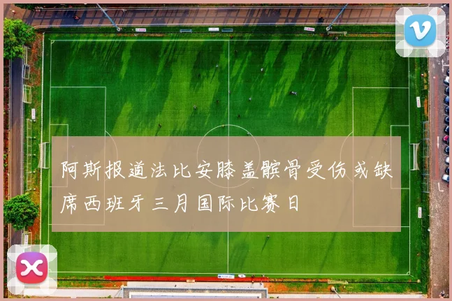 阿斯报道法比安膝盖髌骨受伤或缺席西班牙三月国际比赛日