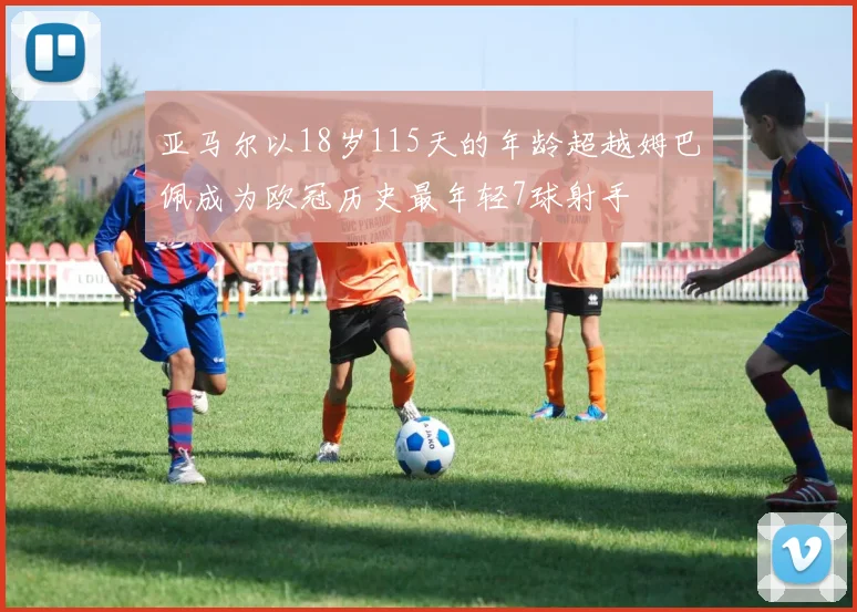 亚马尔以18岁115天的年龄超越姆巴佩成为欧冠历史最年轻7球射手