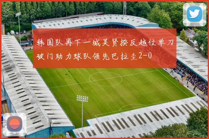 韩国队再下一城吴贤揆反越位单刀破门助力球队领先巴拉圭2-0