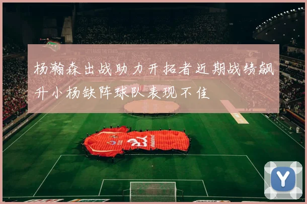 杨瀚森出战助力开拓者近期战绩飙升小杨缺阵球队表现不佳