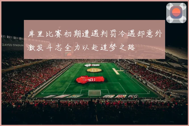 库里比赛初期遭遇判罚冷遇却意外激发斗志全力以赴追梦之路